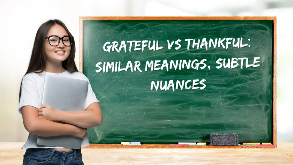 Grateful vs Thankful: Similar Meanings, Subtle Nuances